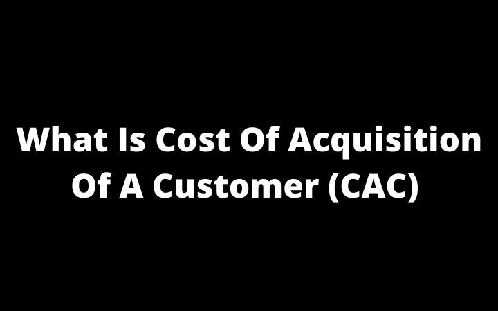What Is The Cost Of Acquisition Of A Customer (CAC)?