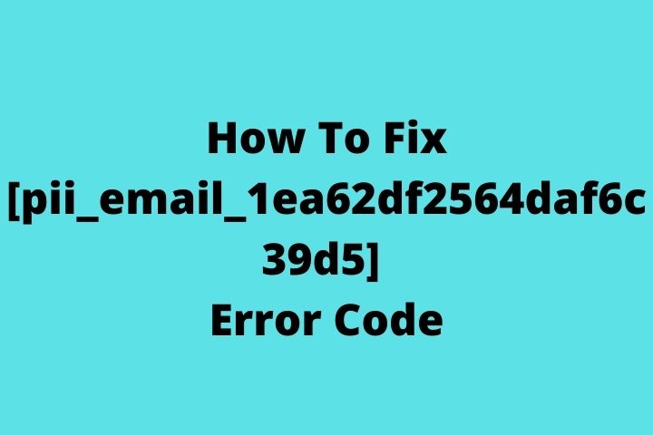 How To Fix [pii_email_1ea62df2564daf6c39d5] Error Code