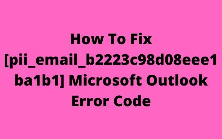 How To Fix [pii_email_b2223c98d08eee1ba1b1] Microsoft Outlook Error Code