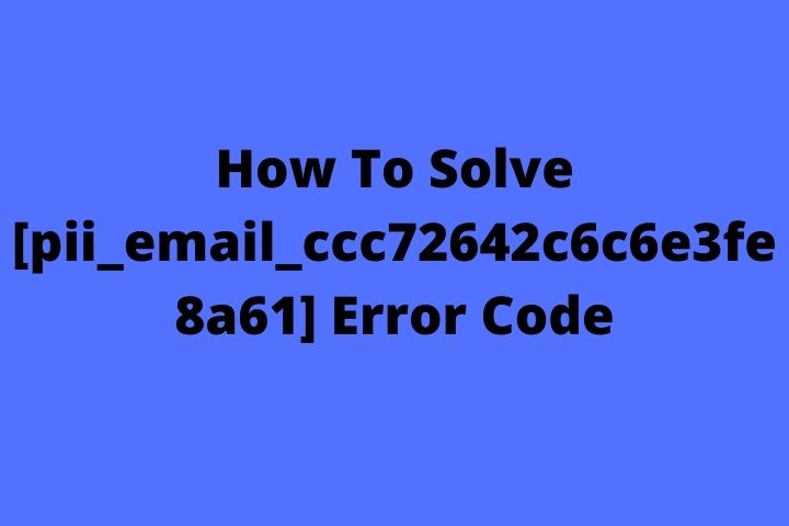 How To Solve [pii_email_ccc72642c6c6e3fe8a61] Error Code