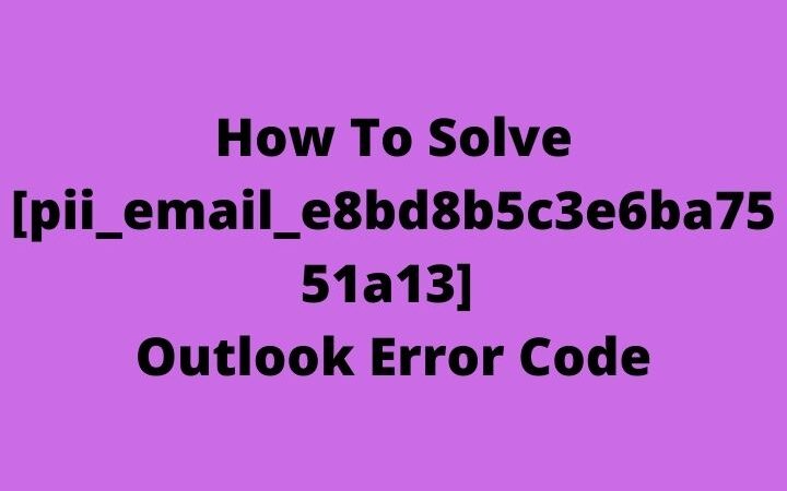 How To Solve [pii_email_e8bd8b5c3e6ba7551a13] Outlook Error Code