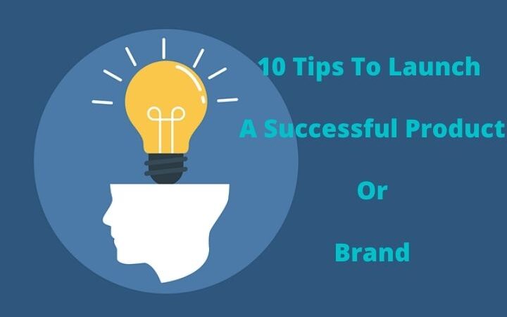 10 Tips To Launch A Successful Product Or Brand
