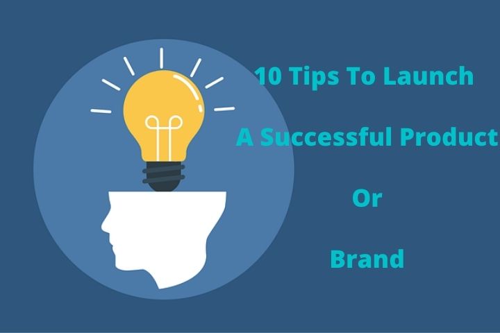 10 Tips To Launch A Successful Product Or Brand