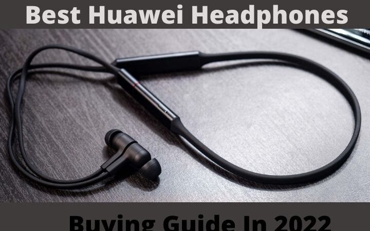 Best Huawei Headphones: Buying Guide In 2022