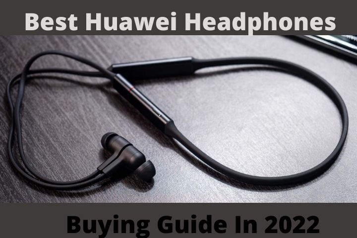 Best Huawei Headphones: Buying Guide In 2022
