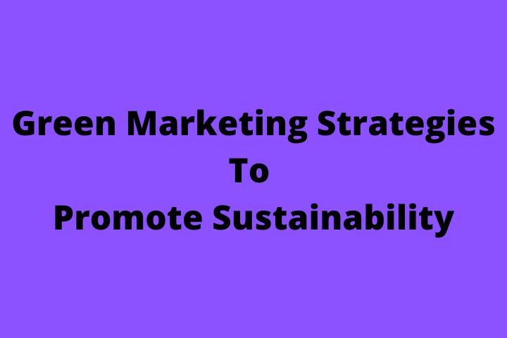 Green Marketing Strategies To Promote Sustainability