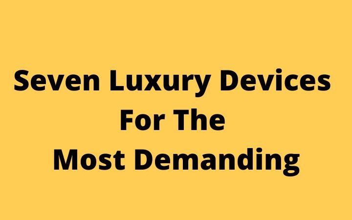 Seven Luxury Devices For The Most Demanding