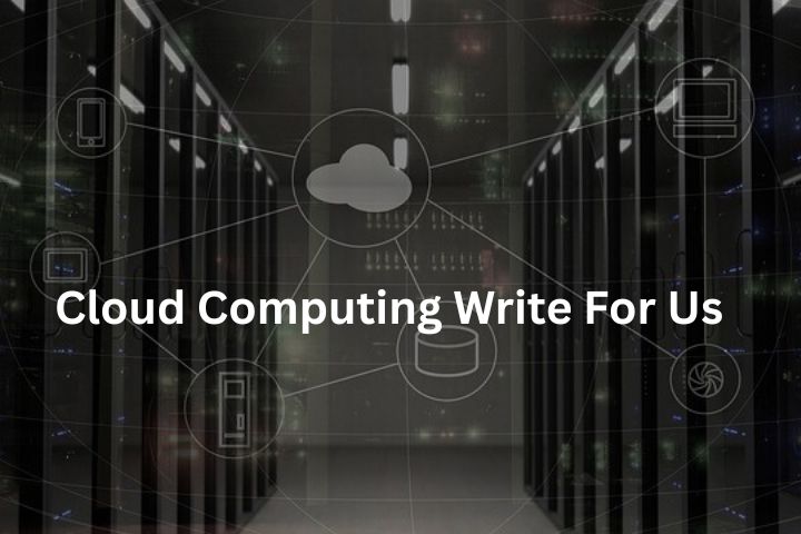 Cloud Computing Write For Us – Guest Post Submission at TechUpdatesPro.com