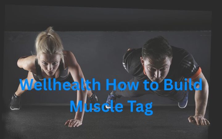 Wellhealth How to Build Muscle Tag: A Complete Guide to Building Strength and Achieving Lasting Results