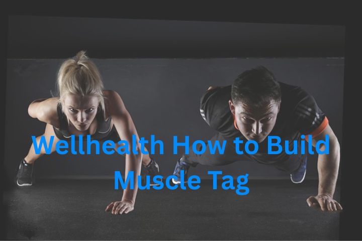 Wellhealth How to Build Muscle Tag: A Complete Guide to Building Strength and Achieving Lasting Results