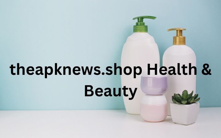 TheAPKNews.shop Health & Beauty: A Trusted Platform for Modern Wellness and Beauty Trends