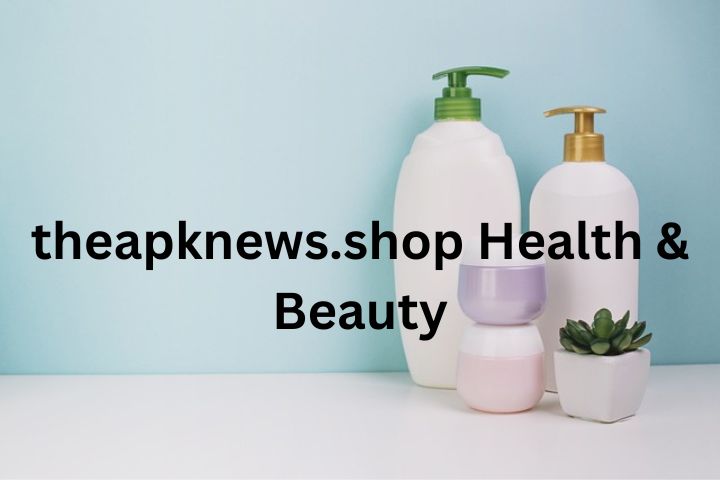 TheAPKNews.shop Health & Beauty: A Trusted Platform for Modern Wellness and Beauty Trends