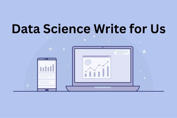 Data Science Write for Us – Contribute Expert Articles and Build Your Tech Presence